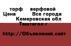 торф    верфовой › Цена ­ 190 - Все города  »    . Кемеровская обл.,Таштагол г.